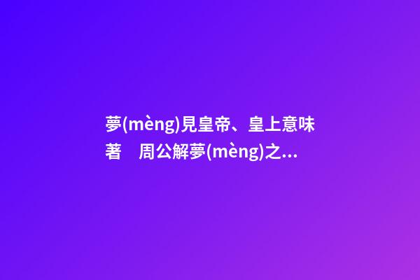 夢(mèng)見皇帝、皇上意味著　周公解夢(mèng)之夢(mèng)到皇帝、皇上意味著